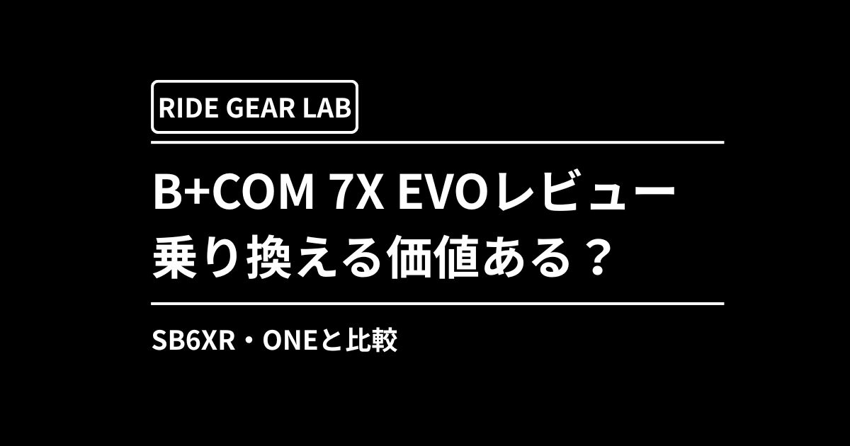 B+COM 7X EVOレビュー｜SB6XRやONEから乗り換える価値はある？実際に 